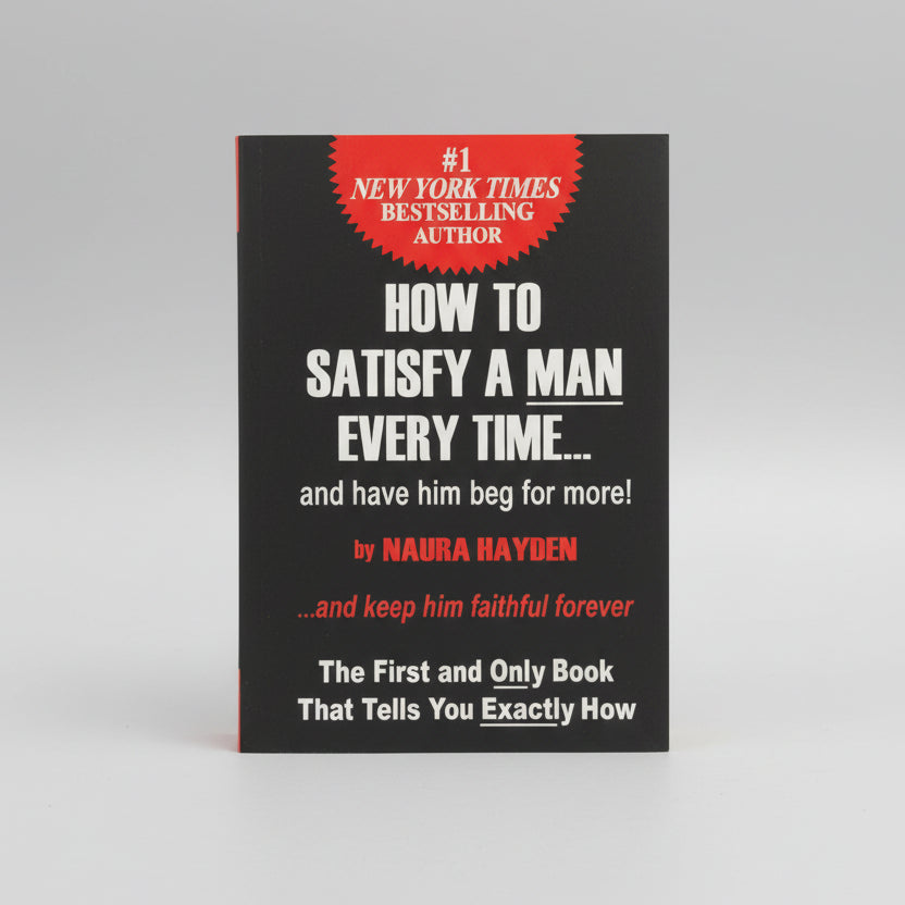 How to Satisfy a Man Every Time... and Have Him Beg for More!