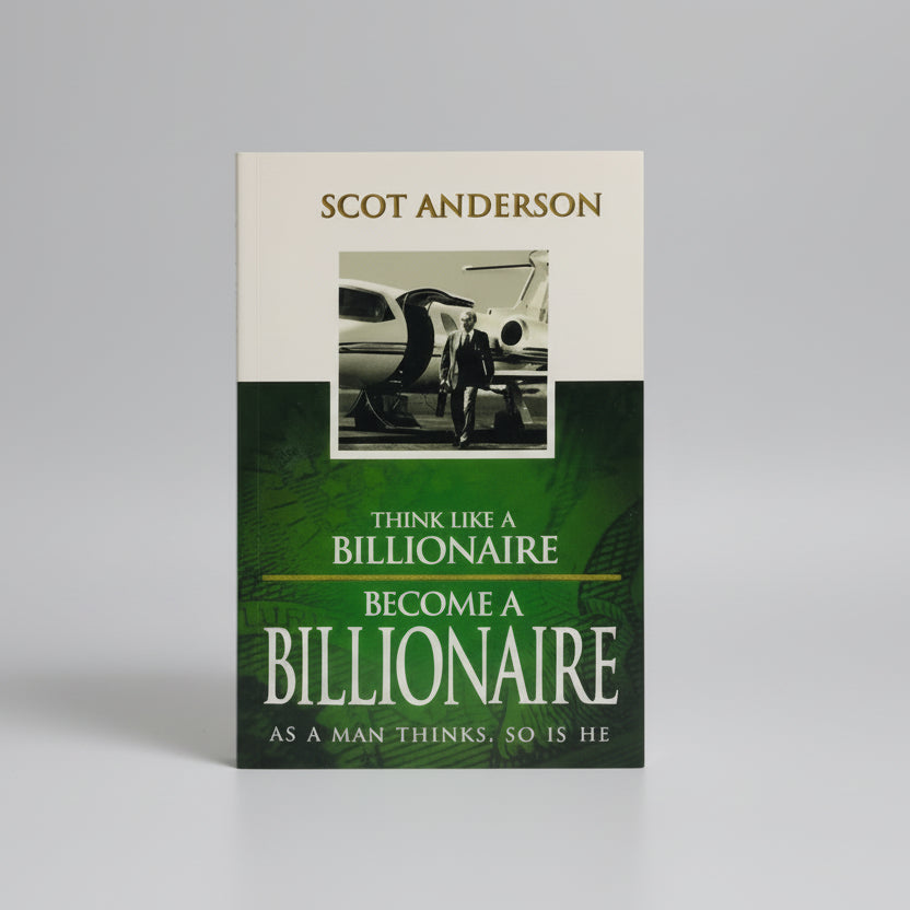 Think Like a Billionaire, Become a Billionaire: As a Man Thinks, So Is He